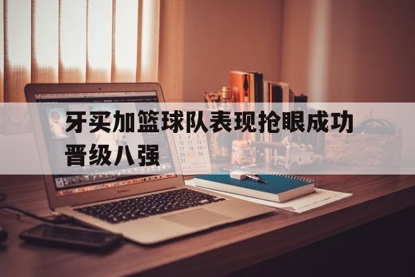 牙买加篮球队表现抢眼成功晋级八强的简单介绍